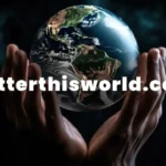 The Ultimate Guide to BetterThisworld.com/