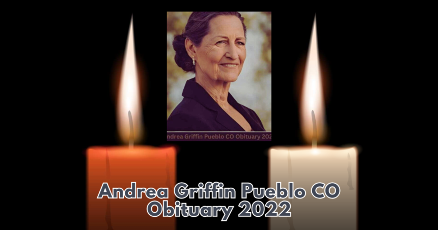 Andrea Griffin Pueblo CO Obituary 2022: A Heartfelt Tribute to a Life Well Lived