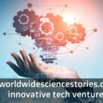 Exploring Worldwidesciencestories.com Innovative Tech Ventures