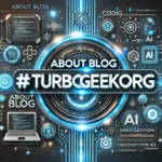 About Blog#TurboGeekOrg: Your Trusted Source