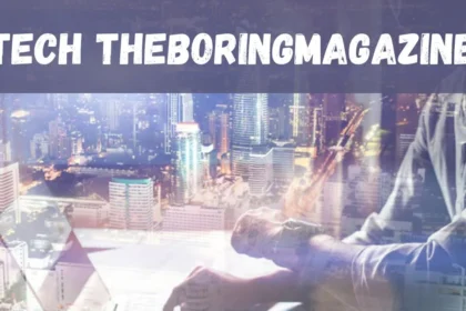 Tech TheBoringMagazine: Exploring the Future of Technology