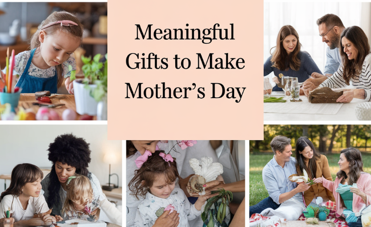 9 Meaningful Gifts to Make Mother’s Day Truly Special