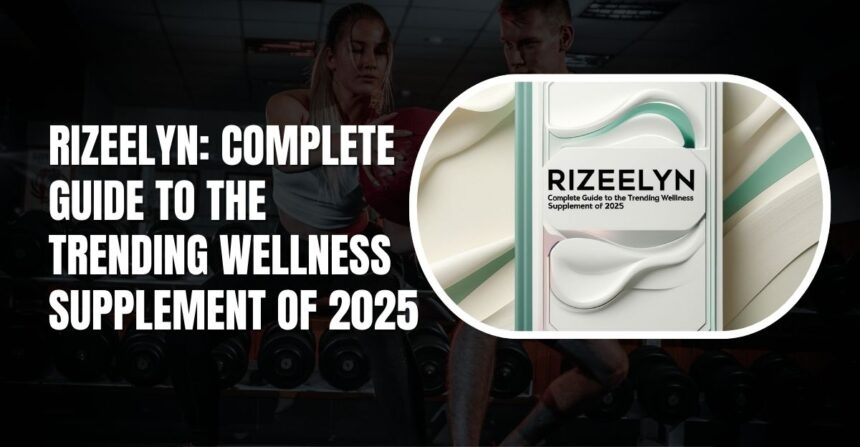 Rizeelyn: Complete Guide to the Trending Wellness Supplement of 2025