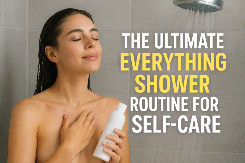The Ultimate Everything Shower Routine for Self-Care