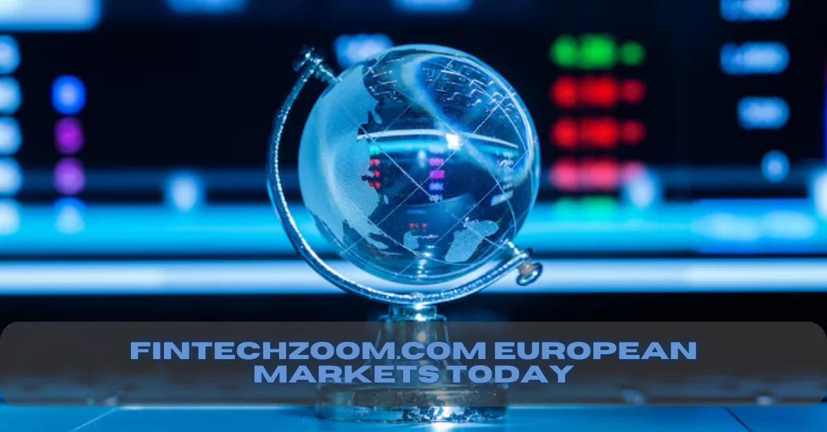 Fintechzoom.com European Markets Today – Easy Look at What’s Happening Now