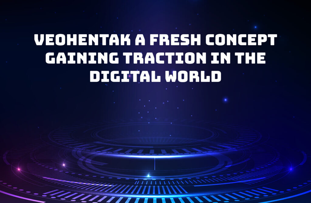 Veohentak A Fresh Concept Gaining Traction in the Digital World