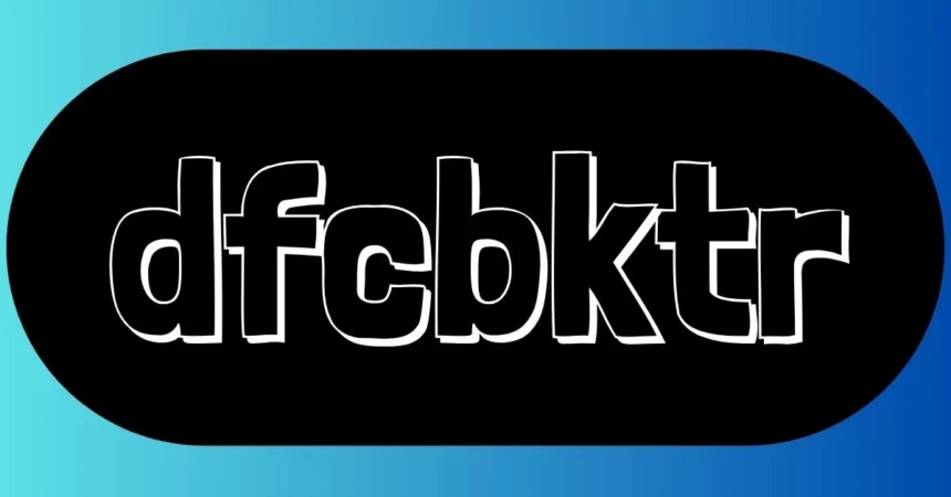 Dfcbktr Explained: Meaning, Uses, and Digital Relevance