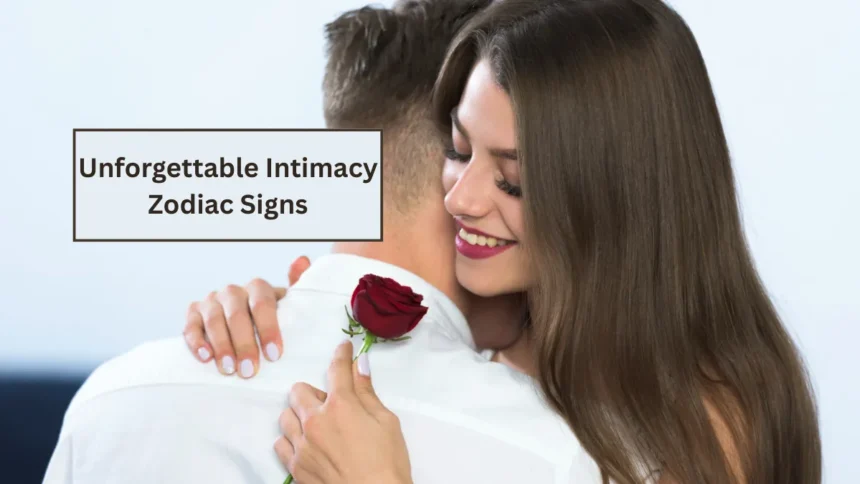 Unforgettable intimacy zodiac signs: Expresses Love and Affection