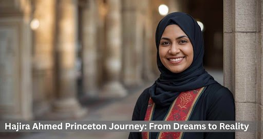Hajira Ahmed Princeton Journey: From Dreams to Reality