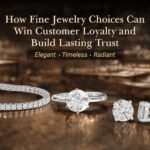 How Fine Jewelry Choices Can Win Customer Loyalty and Build Lasting Trust   