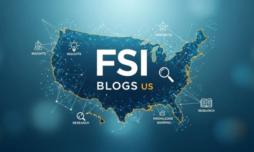 FSI Blogs US: The Ultimate Guide to Financial Services Insights, Advocacy, and Digital Transformation in 2025