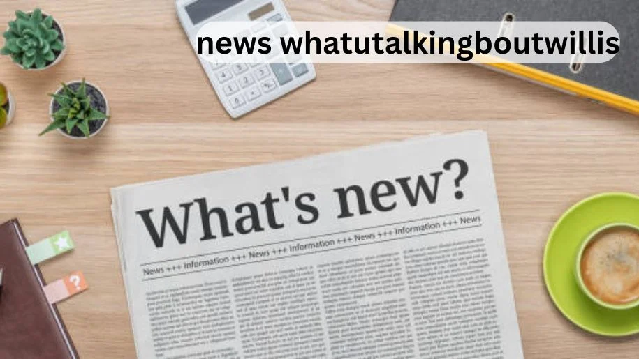 News Whatutalkingboutwillis: Dive Into the Concept, Content, and Growing Curiosity